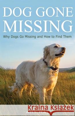 Dog Gone Missing: Why Dogs Go Missing and How to Find Them Amy Mall 9780692980422 Oh Street Press