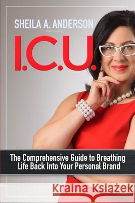 I.C.U.: The Comprehensive Guide to Breathing Life Back Into Your Personal Brand Sheila A. Anderson 9780692980439 Image Power Play