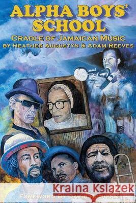 Alpha Boys School: Cradle of Jamaican Music Adam Reeves Heather Augustyn David Rodigan 9780692980736 Not Avail