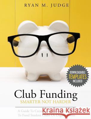 Club Funding Smarter Not Harder: A Guide To Creating Sponsorship Models To Fund Student Clubs Or Organizations Judge, Ryan M. 9780692981061 Seasoned Group, LLC