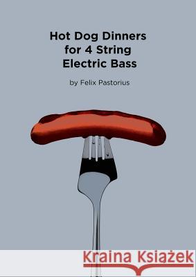 Hot Dog Dinners for 4 String Electric Bass Felix X. Pastorius 9780692982808