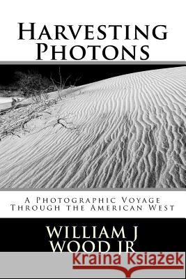 Harvesting Photons: A Photographic Voyage Through the American West William J. Woo 9780692983546 William J Wood Jr