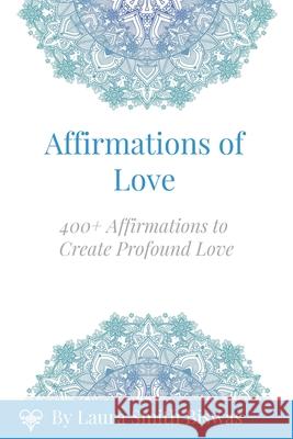 Affirmations of Love: 400+ Affirmations to Create Profound Love Laura Smith Biswas, Tamara Brown 9780692984215