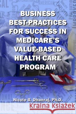 Business Best-Practices for Success in Medicare's Value-Based Health-Care Program Nicole B. Dhanra 9780692985182 Dbc Publishing