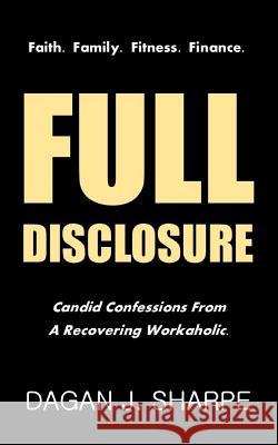 Full Disclosure: Candid Confessions from a Recovering Workaholic. Dagan J. Sharpe 9780692985786 Bended Bow