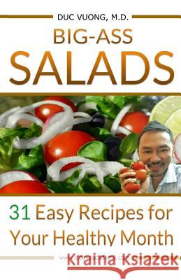 Big-Ass Salads: 31 Easy Recipes for Your Healthy Month Dr Duc C. Vuong 9780692987001 Happystance Publishing