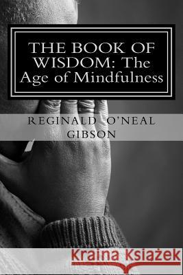 THE BOOK of WISDOM: THE AGE of MINDFULNESS Gibson, Reginald O'Neal 9780692988626 Reginald O'Neal Gibson