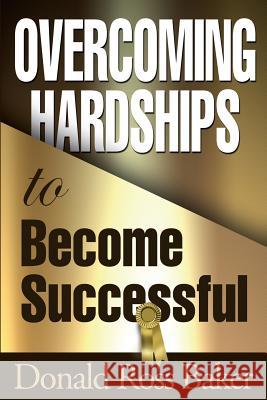 Overcoming Hardships to Become Successful Donald Ross Baker 9780692989104 Donald Baker