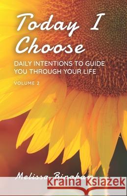 Today I Choose: Daily Intentions to Guide You Through Your Life Volume 2 Melissa Bingham 9780692990278
