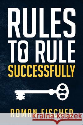 Rules to Rule Successfully Roman Fischer 9780692995808 Roman Fischer