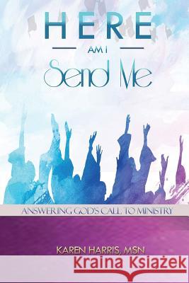 Here am I Send Me: Answering God's Call to Ministry Harris Msn, Karen 9780692995907