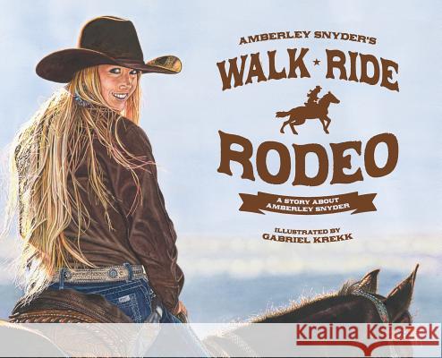 Walk Ride Rodeo: A Story About Amberley Snyder Snyder, Amberley Lana 9780692996409 Snyder Enterprises LLC