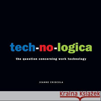 tech-no-logica: the question concerning work technology Criscola, Jeanne 9780692996515 Useless Press