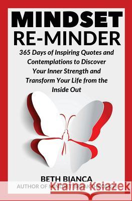 Mindset Re-Minder: 365 Days of Inspiring Quotes and Contemplations to Discover Your Inner Strength and Transform Your Life from the Insid Beth Bianca 9780692997017