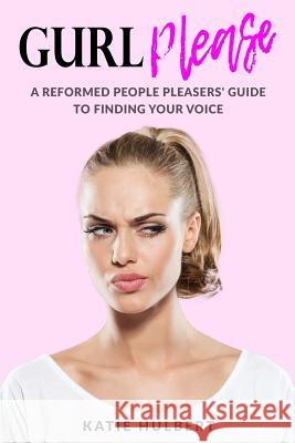 GURL Please: A reformed People pleasers guide to finding your voice Dornez, Kat 9780692997123 Katie Hulbert