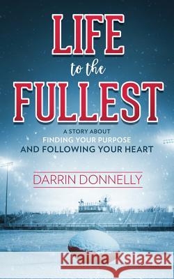 Life to the Fullest: A Story About Finding Your Purpose and Following Your Heart Donnelly, Darrin 9780692997215 Shamrock New Media, Inc.