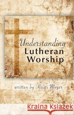 Understanding Lutheran Worship Kristi Meyer 9780692997925 Kristen Meyer