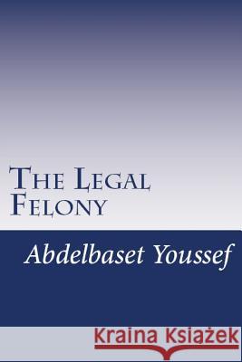The Legal Felony: Quasi-judicial Immunity is back windows for committing crimes Youssef, Abdelbaset 9780692999295 Abdelbaset Youssef