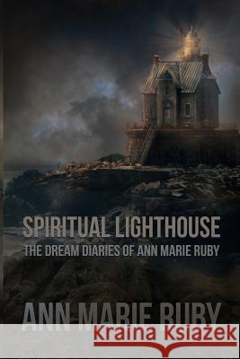 Spiritual Lighthouse: The Dream Diaries of Ann Marie Ruby Ann Marie Ruby 9780692999479 Ann Marie Ruby