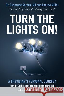 Turn the Lights On!: A Physician's Personal Journey from the Darkness of Traumatic Brain Injury (Tbi) to Hope, Healing, and Recovery Chrisanne Gordon 9780692999561 Corpus Callosum Creations, Ltd.