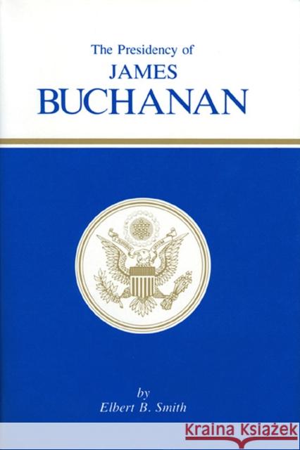 The Presidency of James Buchanan Elbert B. Smith 9780700601325 University Press of Kansas