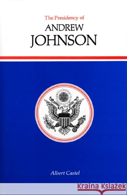 The Presidency of Andrew Johnson Albert E. Castel 9780700601905