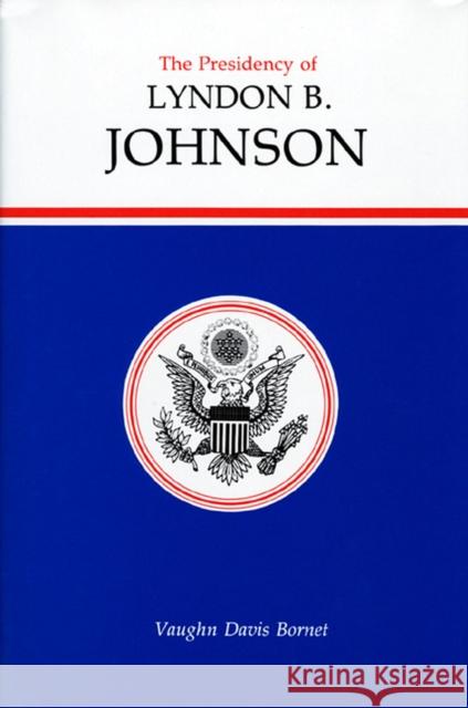 The Presidency of Lyndon B. Johnson Vaughn Davis Bornet 9780700602377