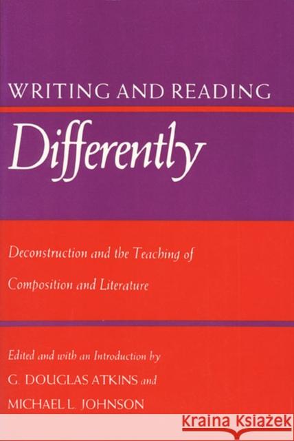 Writing and Reading Differently: Deconstruction and the Teaching of Composisition and Literature Atkins, G. Douglas 9780700602834 University Press of Kansas