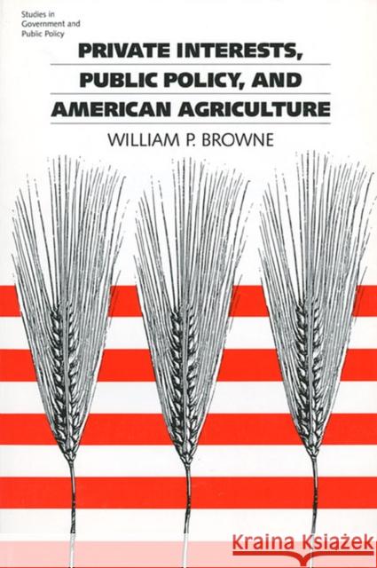 Private Interests, Public Policy, and American Agriculture William Paul Browne 9780700603350