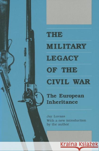 The Military Legacy of the Civil War: The European Inheritance Luvaas, Jay 9780700603794 University Press of Kansas