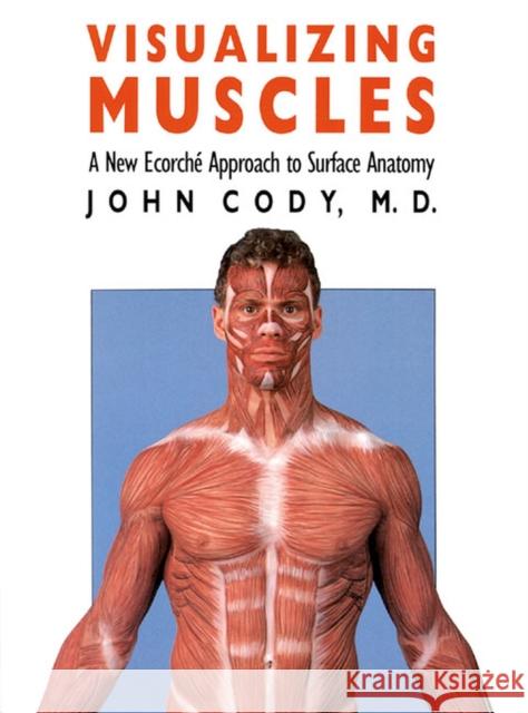 Visualizing Muscles: A New Ecorche Approach to Surface Anatomy Cody, John 9780700604265 University Press of Kansas