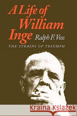 A Life of William Inge: The Strains of Triumph Voss, Ralph F. 9780700604425