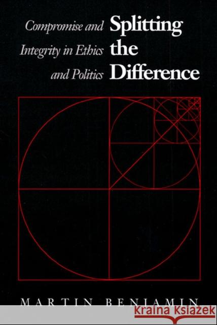 Splitting the Difference: Compromise and Integrity in Ethics and Politics Benjamin, Martin 9780700604555