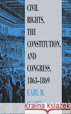 Civil Rights, the Constitution, and Congress, 1863-1869 Earl M. Maltz 9780700604678 University Press of Kansas