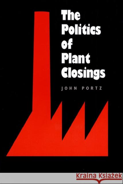 The Politics of Plant Closings John Portz 9780700604739 University Press of Kansas