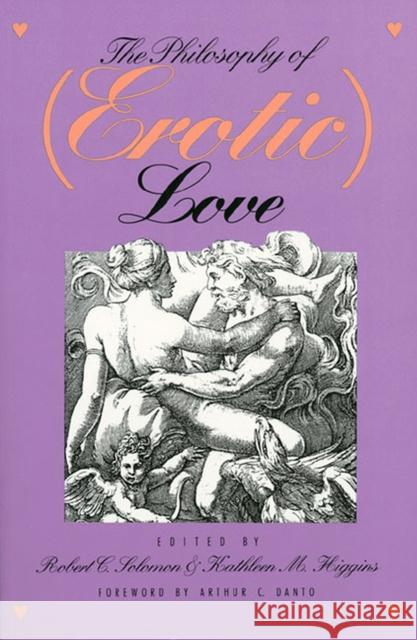 The Philosophy of (Erotic) Love Robert C. Solomon Kathleen M. Higgins Arthur Coleman Danto 9780700604807 University Press of Kansas