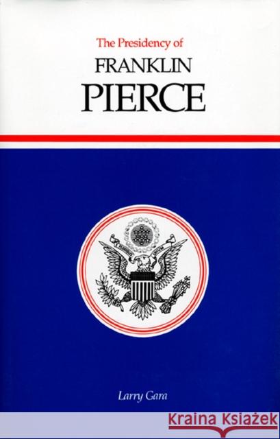The Presidency of Franklin Pierce Larry Gara 9780700604944 University Press of Kansas
