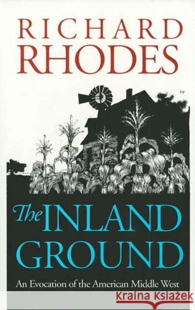 The Inland Ground: An Evocation of the American Middle West?revised Edition Rhodes, Richard 9780700604999 University Press of Kansas