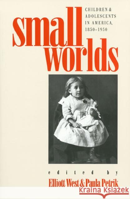 Small Worlds: Children and Adolescents in America, 1850-1950 West, Elliott 9780700605118 University Press of Kansas