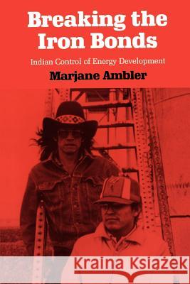 Breaking the Iron Bonds: Indian Control of Energy Development Marjane Ambler 9780700605187