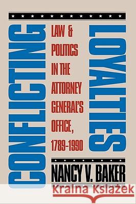 Conflicting Loyalties: Law and Politics in the Attorney General's Office, 1789-1990 Baker, Nancy V. 9780700605309 University Press of Kansas