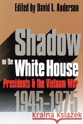 Shadow on the White House: Presidents and the Vietnam War Anderson, David L. 9780700605835 University Press of Kansas