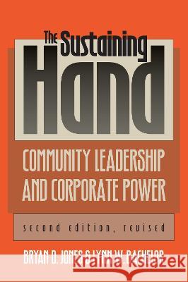 The Sustaining Hand: Community Leadership and Corporate Power?second Edition, Revised Bryan D. Jones 9780700605996