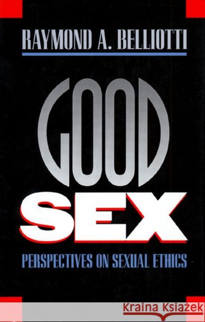 Good Sex: Perspectives on Sexual Ethics Belliotti, Raymond A. 9780700606054