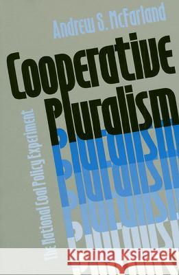 Cooperative Pluralism: The National Coal Policy Experiment McFarland, Andrew S. 9780700606184