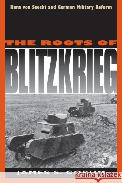 The Roots of Blitzkrieg: Hans Von Seeckt and German Military Reform Corum, James S. 9780700606283