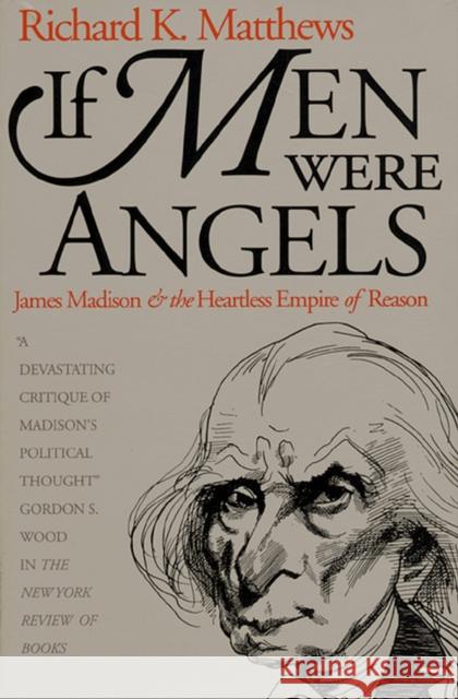If Men Were Angels: James Madison and the Heartless Empire of Reason Matthews, Richard K. 9780700606436 University Press of Kansas
