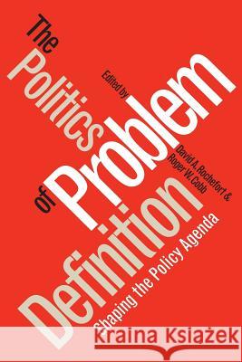 Politics of Problem Definition: Shaping the Policy Agenda Rochefort, David a. 9780700606474