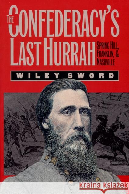 The Confederacy's Last Hurrah: Spring Hill, Franklin, and Nashville Sword, Wiley 9780700606504 University Press of Kansas