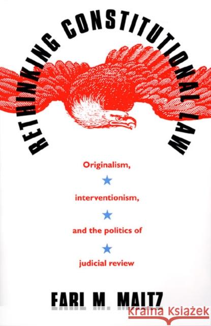 Rethinking Constitutional Law: Originalism, Interventionism, and the Politics of Judicial Review Maltz, Earl M. 9780700606535 University Press of Kansas